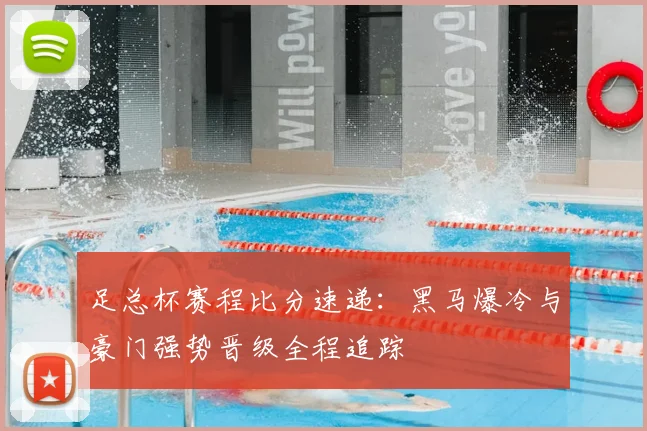 足总杯赛程比分速递：黑马爆冷与豪门强势晋级全程追踪