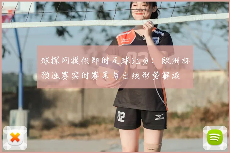 球探网提供即时足球比分：欧洲杯预选赛实时赛果与出线形势解读