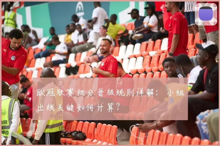 欧冠联赛积分晋级规则详解：小组出线关键如何计算？