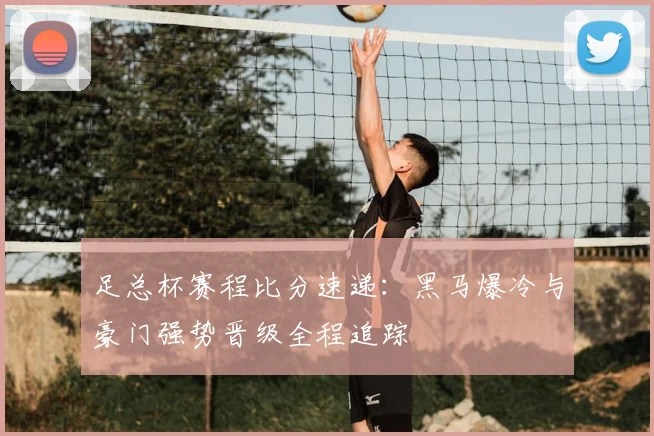 足总杯赛程比分速递：黑马爆冷与豪门强势晋级全程追踪