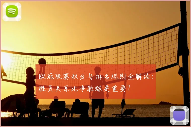 欧冠联赛积分与排名规则全解读：胜负关系比净胜球更重要？