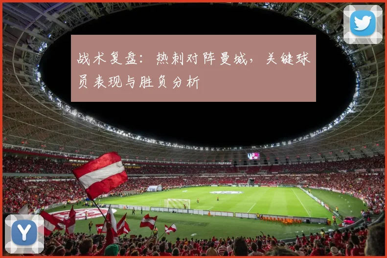 战术复盘：热刺对阵曼城，关键球员表现与胜负分析